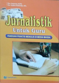 Jurnalistik Untuk Guru: Panduan Praktis Menulis Di Media Massa