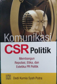 Komunikasi CSR politik ; membangun reputasi, etika, dan estetika PR politik