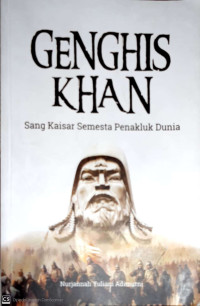 Genghis Khan: Sang Kaisar Semesta Penakluk Dunia